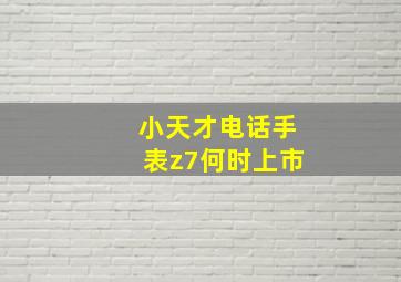 小天才电话手表z7何时上市