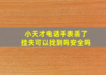 小天才电话手表丢了挂失可以找到吗安全吗