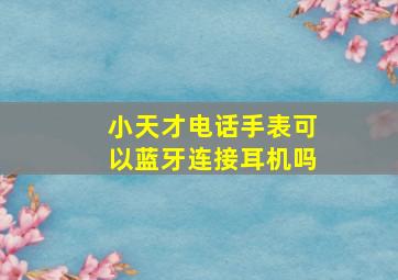 小天才电话手表可以蓝牙连接耳机吗