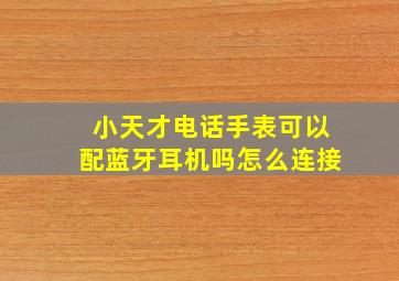 小天才电话手表可以配蓝牙耳机吗怎么连接