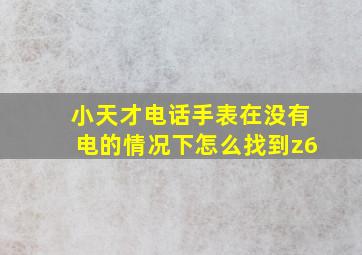 小天才电话手表在没有电的情况下怎么找到z6