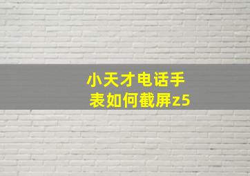 小天才电话手表如何截屏z5