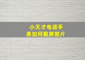 小天才电话手表如何截屏图片