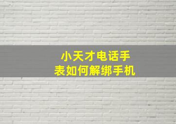 小天才电话手表如何解绑手机