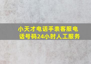 小天才电话手表客服电话号码24小时人工服务