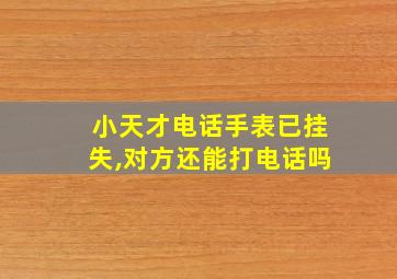 小天才电话手表已挂失,对方还能打电话吗