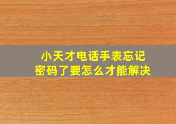 小天才电话手表忘记密码了要怎么才能解决