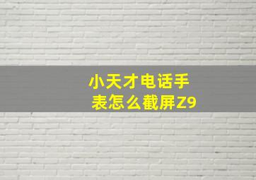 小天才电话手表怎么截屏Z9