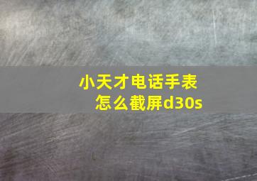 小天才电话手表怎么截屏d30s