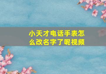 小天才电话手表怎么改名字了呢视频