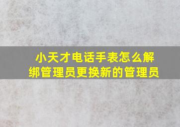 小天才电话手表怎么解绑管理员更换新的管理员