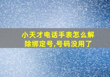 小天才电话手表怎么解除绑定号,号码没用了