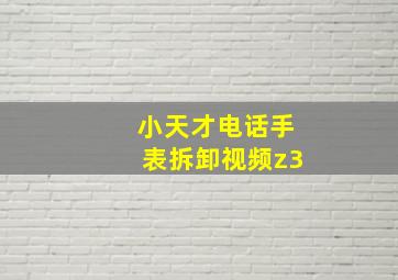 小天才电话手表拆卸视频z3