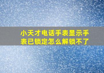 小天才电话手表显示手表已锁定怎么解锁不了