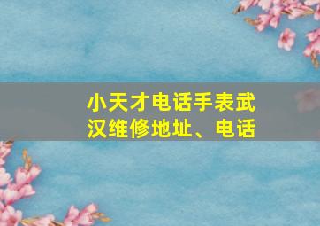 小天才电话手表武汉维修地址、电话