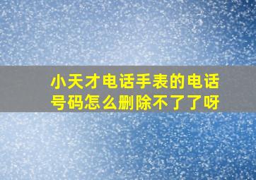 小天才电话手表的电话号码怎么删除不了了呀