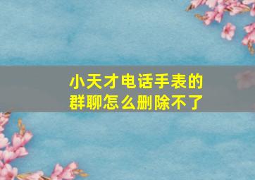 小天才电话手表的群聊怎么删除不了