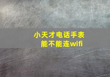 小天才电话手表能不能连wifi