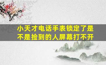 小天才电话手表锁定了是不是捡到的人屏幕打不开