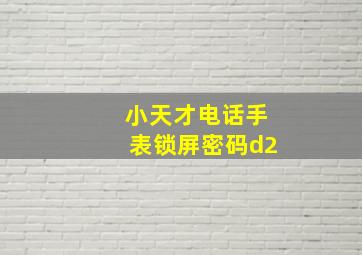 小天才电话手表锁屏密码d2