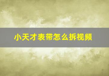 小天才表带怎么拆视频