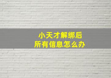 小天才解绑后所有信息怎么办