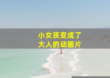 小女孩变成了大人的动画片