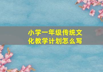 小学一年级传统文化教学计划怎么写