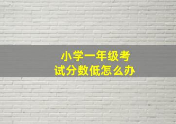 小学一年级考试分数低怎么办