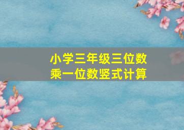 小学三年级三位数乘一位数竖式计算