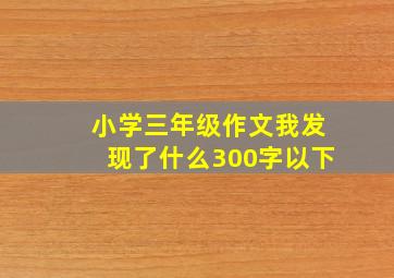 小学三年级作文我发现了什么300字以下