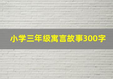 小学三年级寓言故事300字