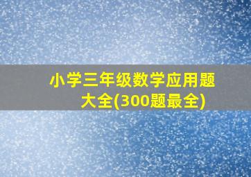 小学三年级数学应用题大全(300题最全)