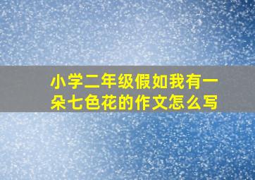 小学二年级假如我有一朵七色花的作文怎么写