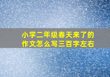 小学二年级春天来了的作文怎么写三百字左右