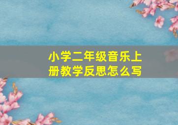 小学二年级音乐上册教学反思怎么写