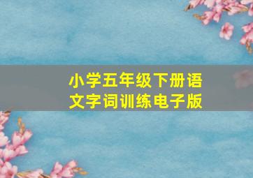 小学五年级下册语文字词训练电子版