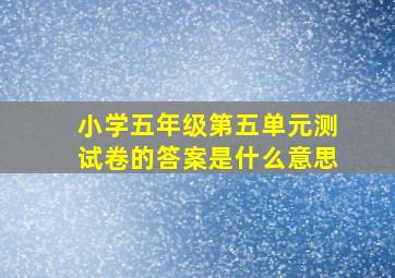 小学五年级第五单元测试卷的答案是什么意思