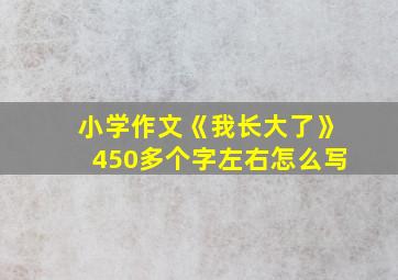 小学作文《我长大了》450多个字左右怎么写