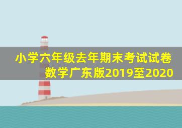 小学六年级去年期末考试试卷数学广东版2019至2020