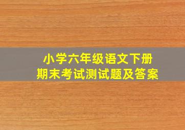 小学六年级语文下册期末考试测试题及答案