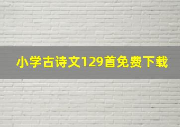 小学古诗文129首免费下载