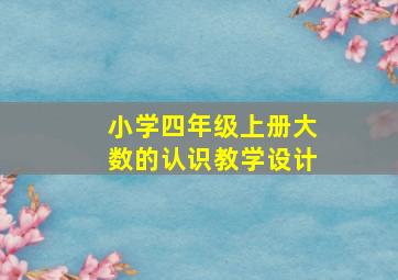 小学四年级上册大数的认识教学设计