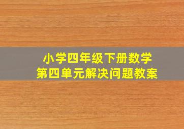 小学四年级下册数学第四单元解决问题教案