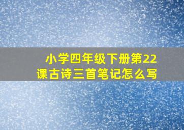 小学四年级下册第22课古诗三首笔记怎么写