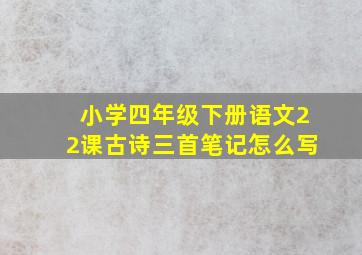 小学四年级下册语文22课古诗三首笔记怎么写