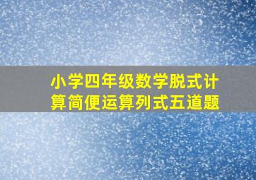 小学四年级数学脱式计算简便运算列式五道题