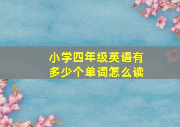 小学四年级英语有多少个单词怎么读