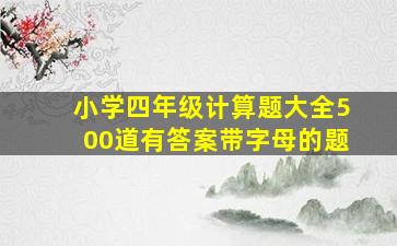 小学四年级计算题大全500道有答案带字母的题