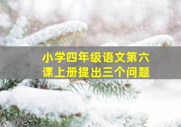 小学四年级语文第六课上册提出三个问题